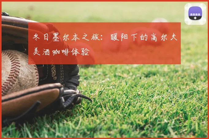 冬日墨尔本之旅:暖阳下的高尔夫美酒咖啡体验