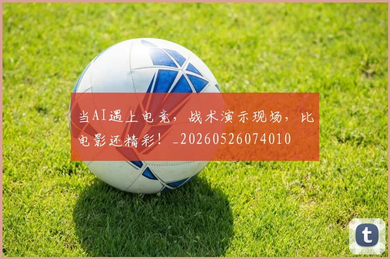 当AI遇上电竞,战术演示现场,比电影还精彩!_20260526074010
