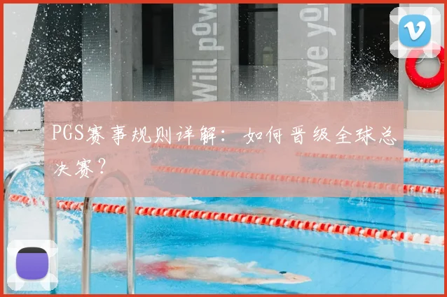 PGS赛事规则详解：如何晋级全球总决赛？