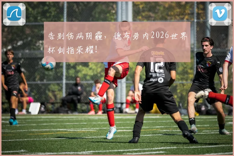 告别伤病阴霾,德布劳内2026世界杯剑指荣耀!