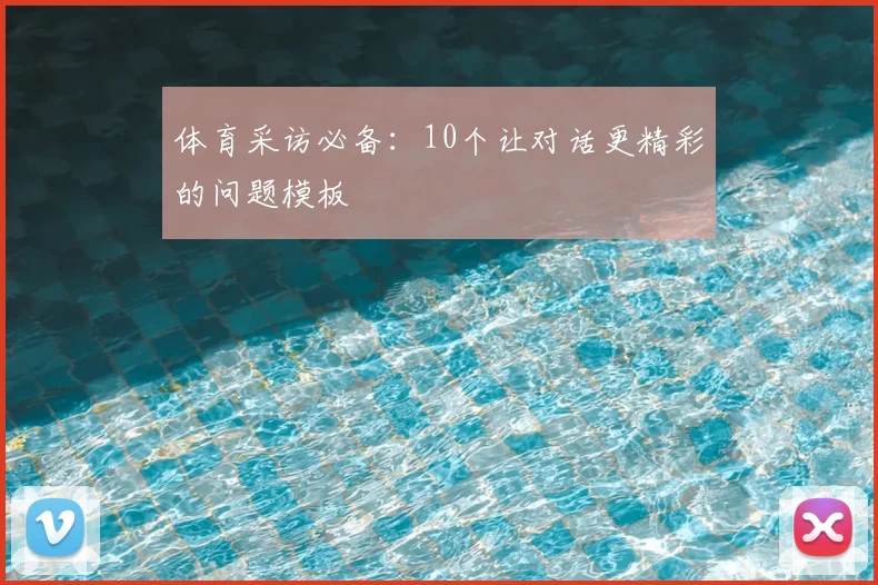 体育采访必备：10个让对话更精彩的问题模板