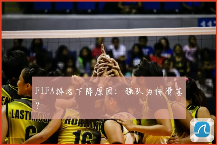 FIFA排名下降原因：强队为何滑落？