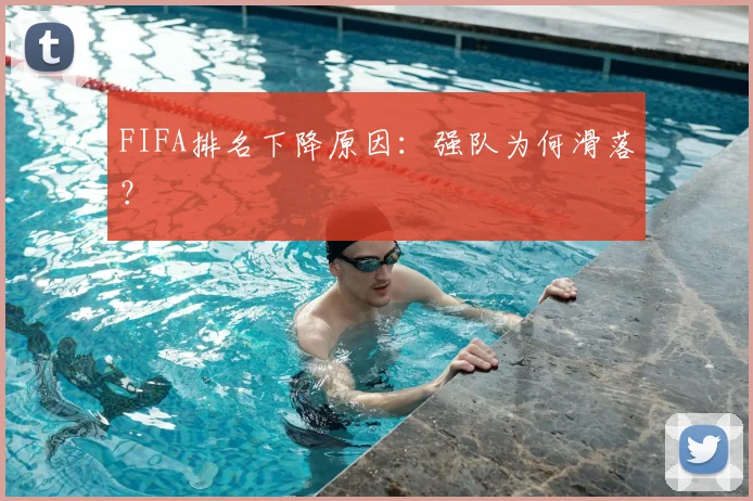FIFA排名下降原因:强队为何滑落?