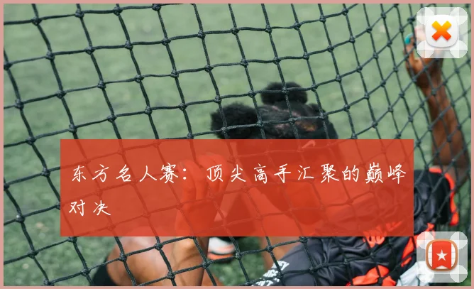 东方名人赛：顶尖高手汇聚的巅峰对决