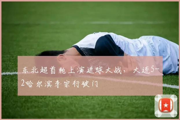 东北超首轮上演进球大战，大连5-2哈尔滨李宗行破门