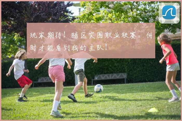 玩家期待!暗区突围职业联赛,何时才能看到我的主队!