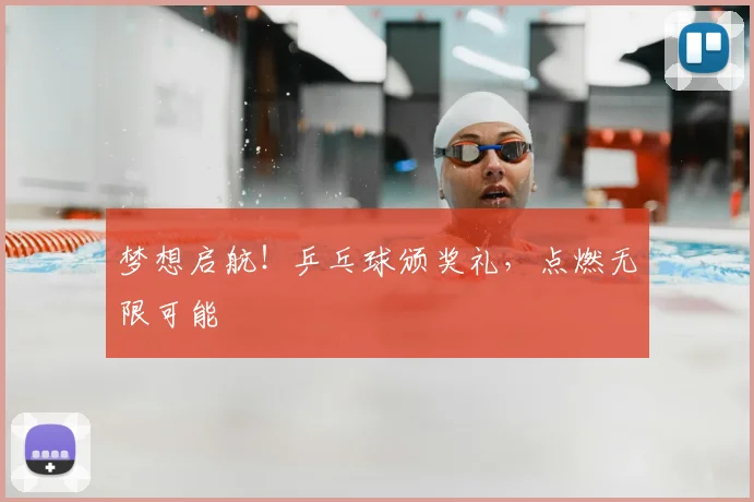 梦想启航!乒乓球颁奖礼,点燃无限可能