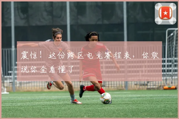 震惊!这份跨区电竞赛程表,你敢说你全看懂了